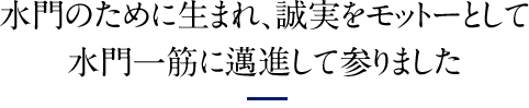 水門のために生まれ、誠実をモットーとして水門一筋に邁進して参りました